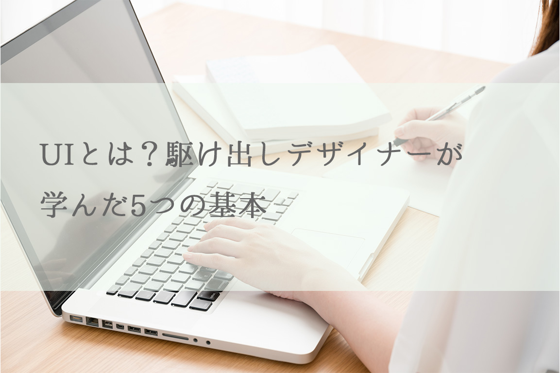 UIとは？駆け出しデザイナーが学んだ5つの基本