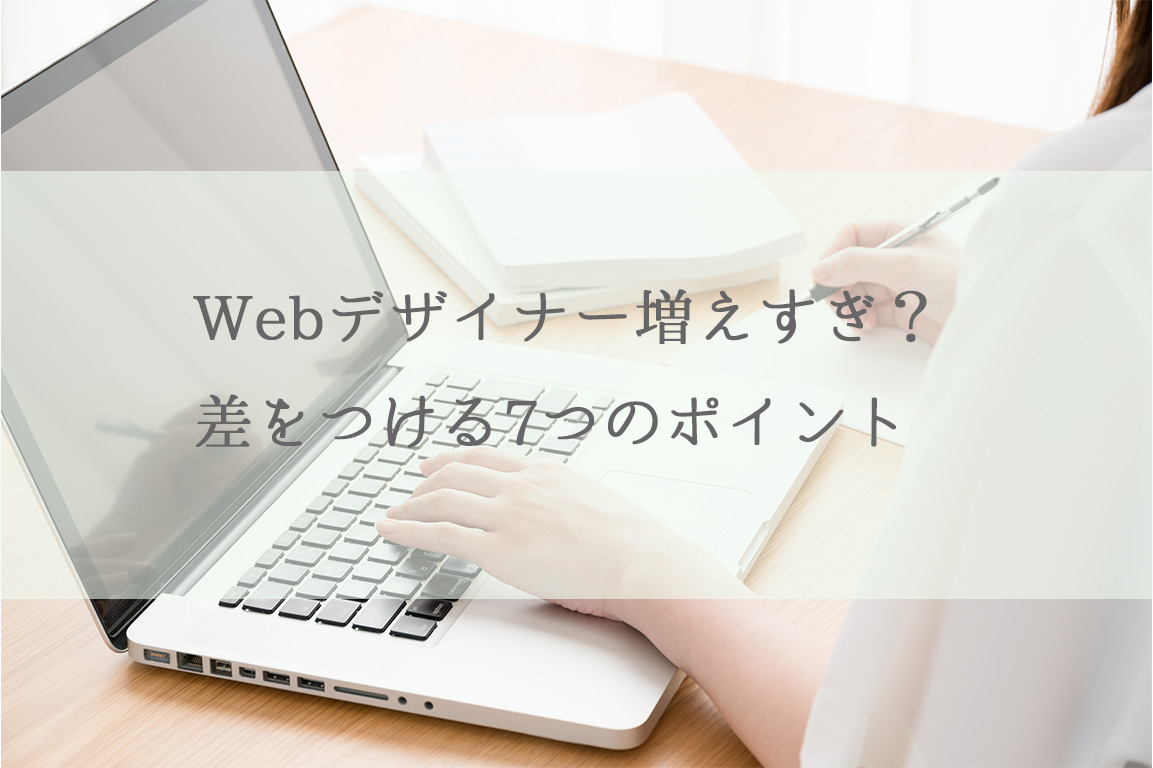 Webデザイナー増えすぎ？差をつける7つのポイント