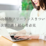 Web制作フリーランスきつい？解決策7選！初心者必見