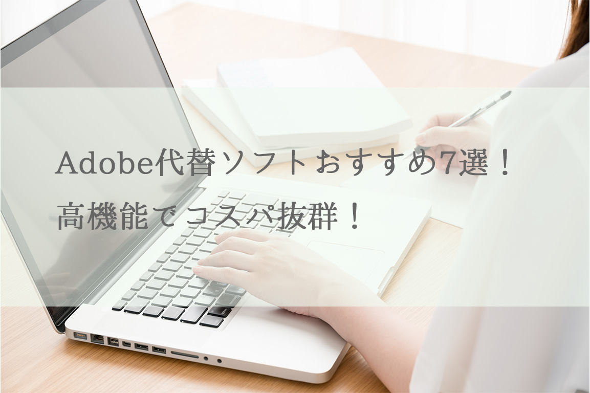 Adobe代替ソフトおすすめ7選！高機能でコスパ抜群！