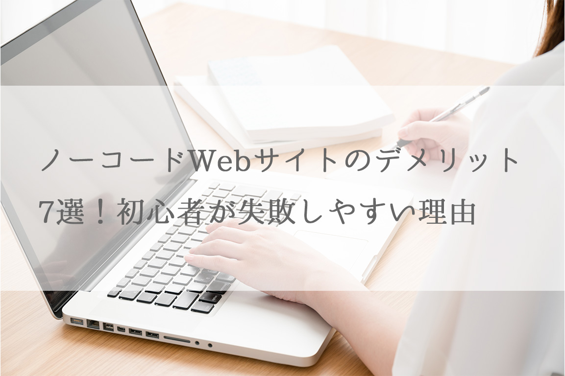 ノーコードWebサイトのデメリット7選！初心者が失敗しやすい理由